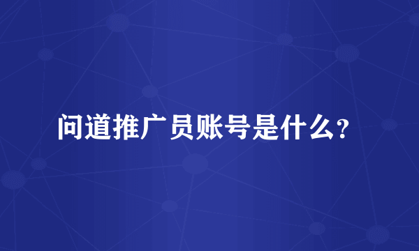 问道推广员账号是什么？