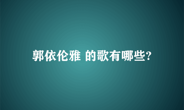 郭依伦雅 的歌有哪些?