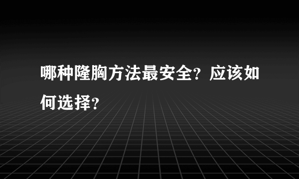 哪种隆胸方法最安全？应该如何选择？