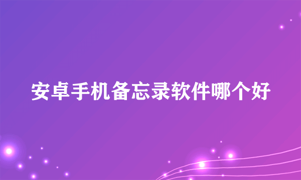 安卓手机备忘录软件哪个好