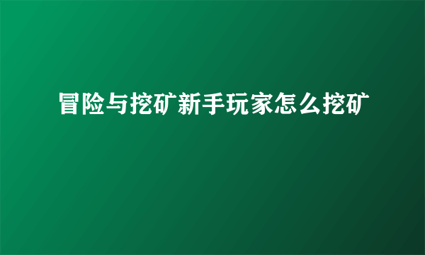 冒险与挖矿新手玩家怎么挖矿