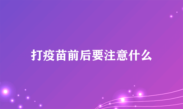 打疫苗前后要注意什么