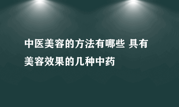 中医美容的方法有哪些 具有美容效果的几种中药