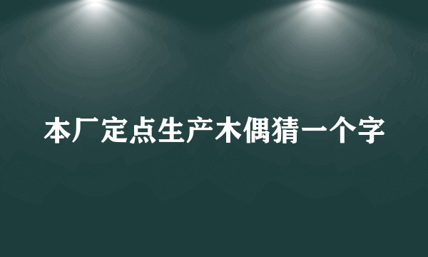 本厂定点生产木偶猜一个字