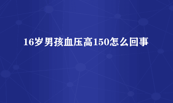 16岁男孩血压高150怎么回事