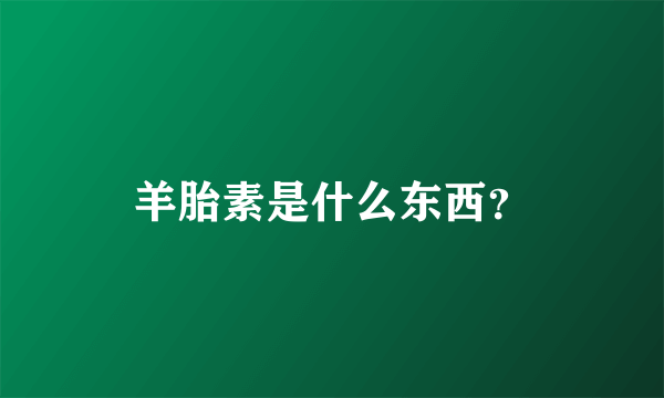 羊胎素是什么东西？