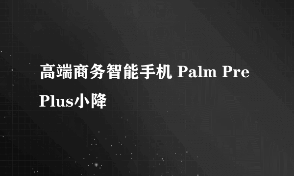 高端商务智能手机 Palm Pre Plus小降