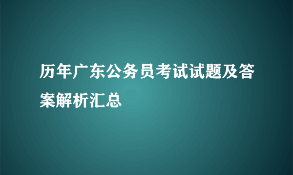 历年广东公务员考试试题及答案解析汇总