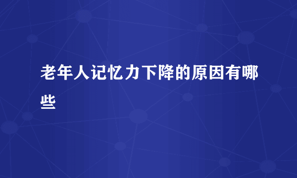 老年人记忆力下降的原因有哪些