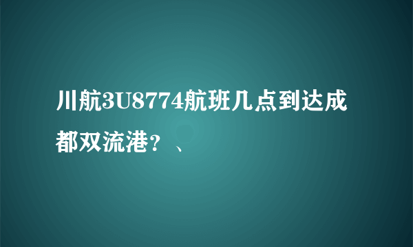 川航3U8774航班几点到达成都双流港？、