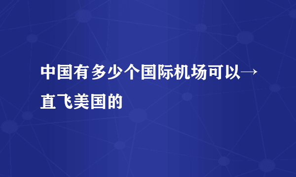 中国有多少个国际机场可以→直飞美国的