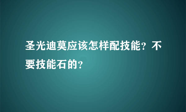 圣光迪莫应该怎样配技能？不要技能石的？