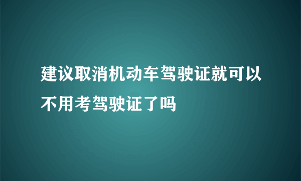 建议取消机动车驾驶证就可以不用考驾驶证了吗