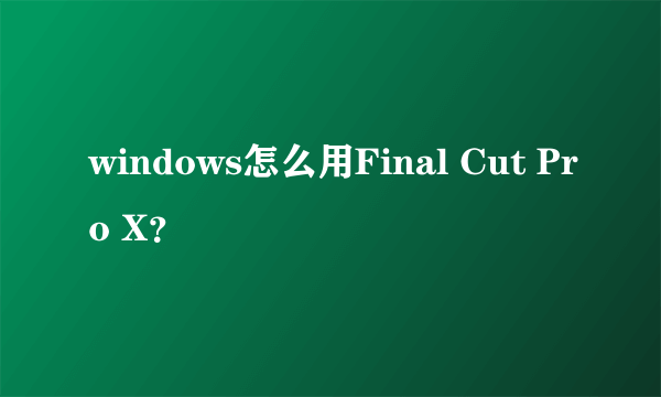 windows怎么用Final Cut Pro X？