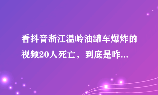 看抖音浙江温岭油罐车爆炸的视频20人死亡，到底是咋回事呢？