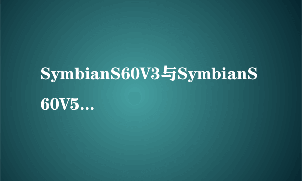 SymbianS60V3与SymbianS60V5的区别？