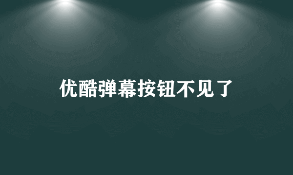 优酷弹幕按钮不见了