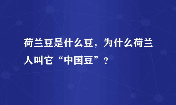 荷兰豆是什么豆，为什么荷兰人叫它“中国豆”？