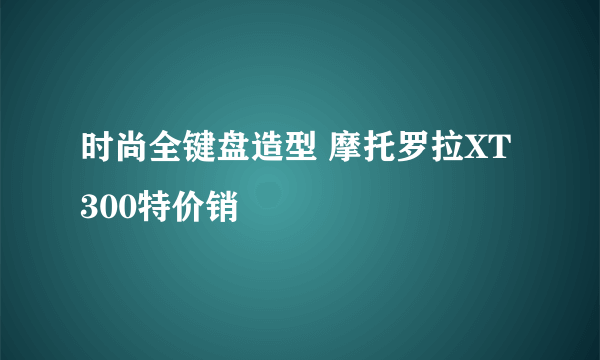 时尚全键盘造型 摩托罗拉XT300特价销