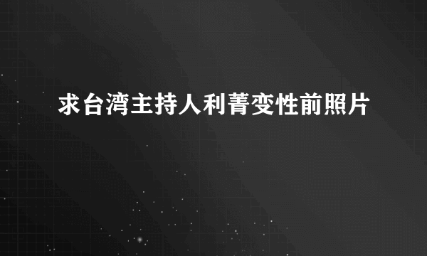 求台湾主持人利菁变性前照片