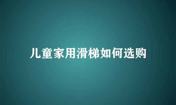 儿童家用滑梯如何选购