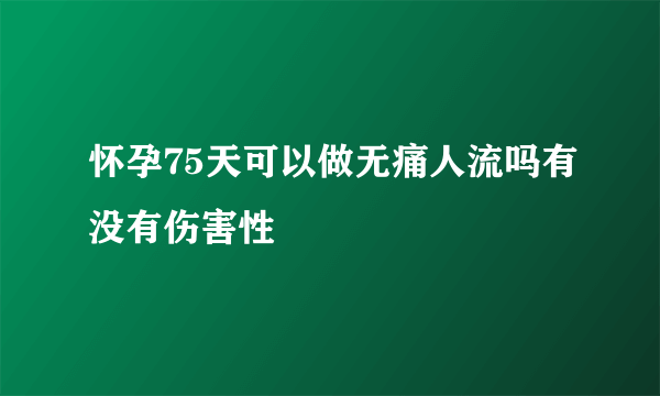 怀孕75天可以做无痛人流吗有没有伤害性