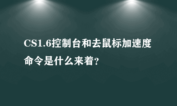 CS1.6控制台和去鼠标加速度命令是什么来着？