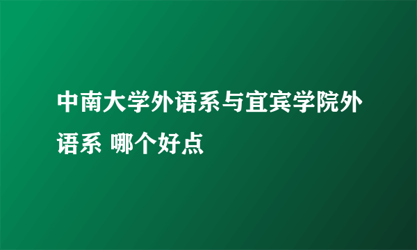 中南大学外语系与宜宾学院外语系 哪个好点