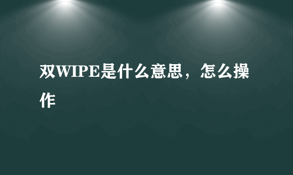 双WIPE是什么意思，怎么操作