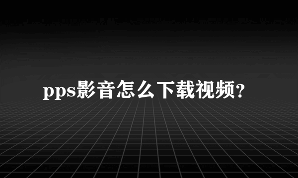 pps影音怎么下载视频？