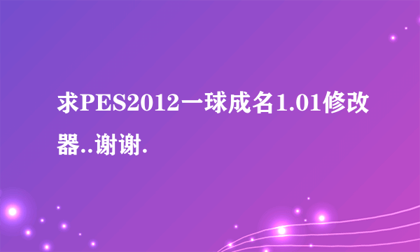 求PES2012一球成名1.01修改器..谢谢.