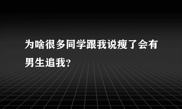 为啥很多同学跟我说瘦了会有男生追我？