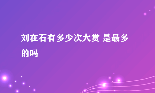 刘在石有多少次大赏 是最多的吗