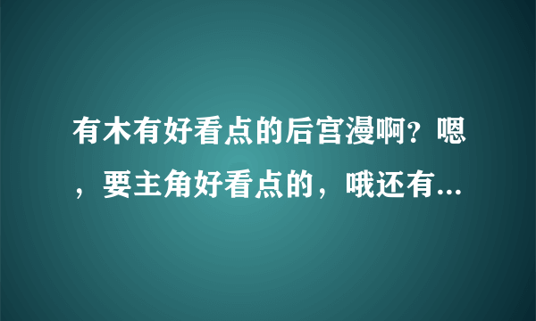 有木有好看点的后宫漫啊？嗯，要主角好看点的，哦还有，结局好的~