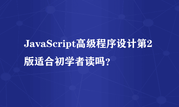 JavaScript高级程序设计第2版适合初学者读吗？