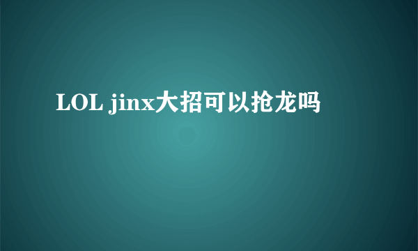 LOL jinx大招可以抢龙吗