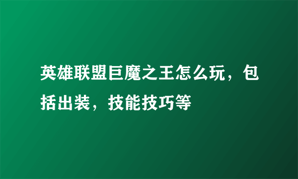 英雄联盟巨魔之王怎么玩，包括出装，技能技巧等