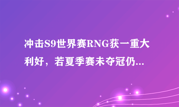 冲击S9世界赛RNG获一重大利好，若夏季赛未夺冠仍有希望直接晋级，你怎么看？