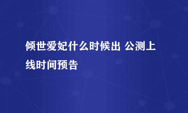 倾世爱妃什么时候出 公测上线时间预告