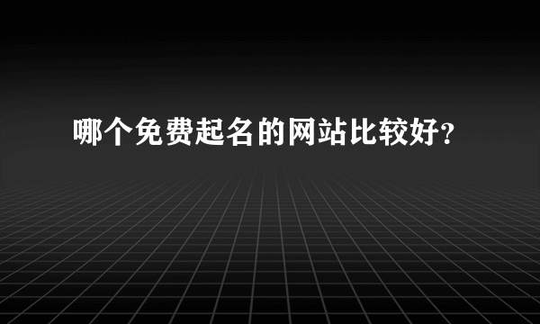 哪个免费起名的网站比较好？