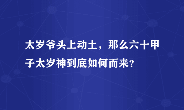 太岁爷头上动土，那么六十甲子太岁神到底如何而来？