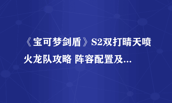 《宝可梦剑盾》S2双打晴天喷火龙队攻略 阵容配置及打法分享