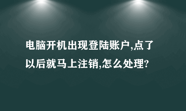 电脑开机出现登陆账户,点了以后就马上注销,怎么处理?