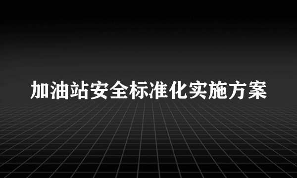 加油站安全标准化实施方案