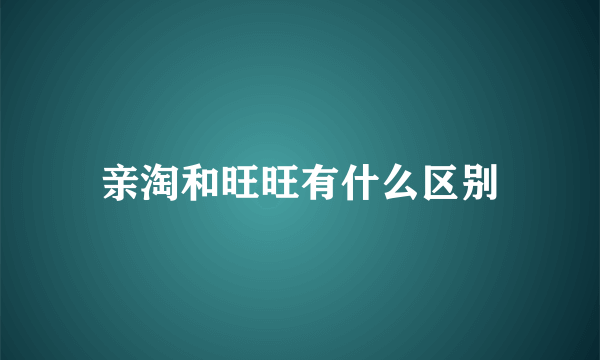 亲淘和旺旺有什么区别