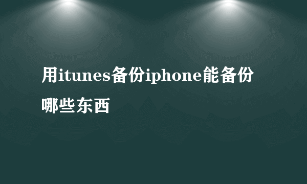 用itunes备份iphone能备份哪些东西