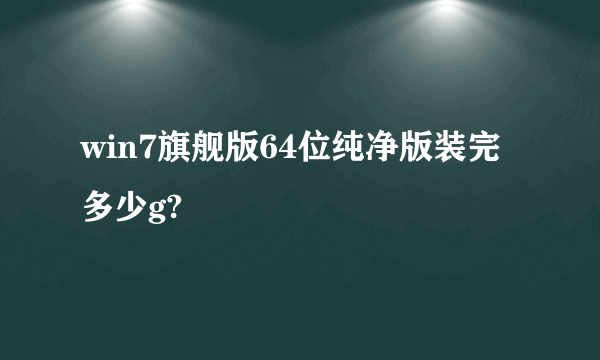 win7旗舰版64位纯净版装完多少g?