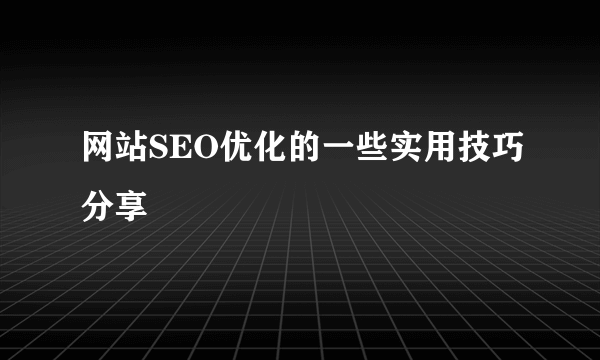 网站SEO优化的一些实用技巧分享