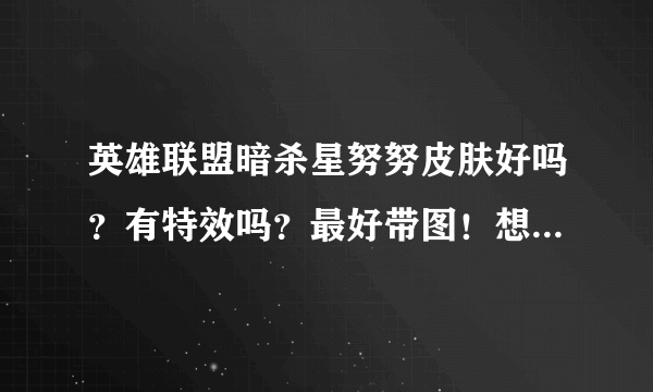 英雄联盟暗杀星努努皮肤好吗？有特效吗？最好带图！想入手一个。