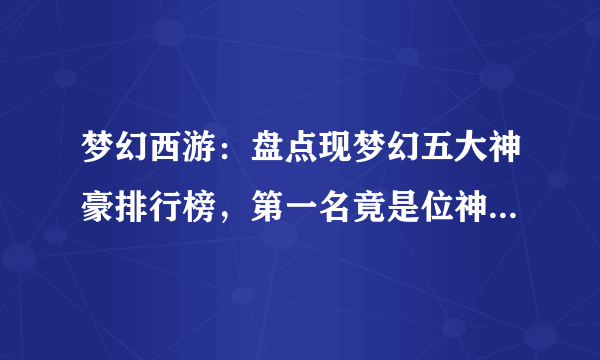 梦幻西游：盘点现梦幻五大神豪排行榜，第一名竟是位神秘女老板！